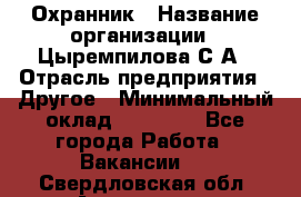 Охранник › Название организации ­ Цыремпилова С.А › Отрасль предприятия ­ Другое › Минимальный оклад ­ 12 000 - Все города Работа » Вакансии   . Свердловская обл.,Алапаевск г.